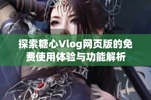 探索糖心Vlog网页版的免费使用体验与功能解析