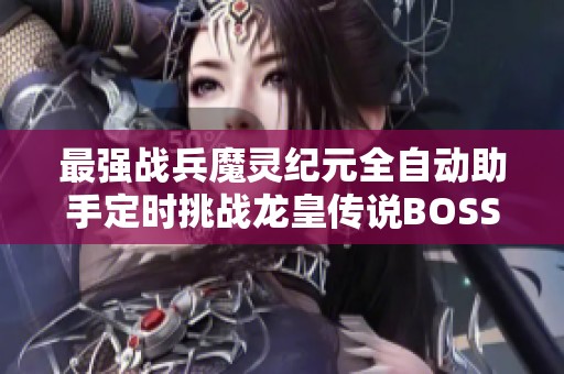 最强战兵魔灵纪元全自动助手定时挑战龙皇传说BOSS