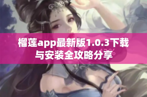 榴莲app最新版1.0.3下载与安装全攻略分享