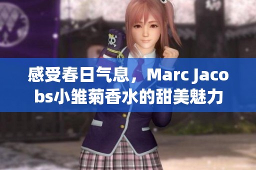 感受春日气息，Marc Jacobs小雏菊香水的甜美魅力