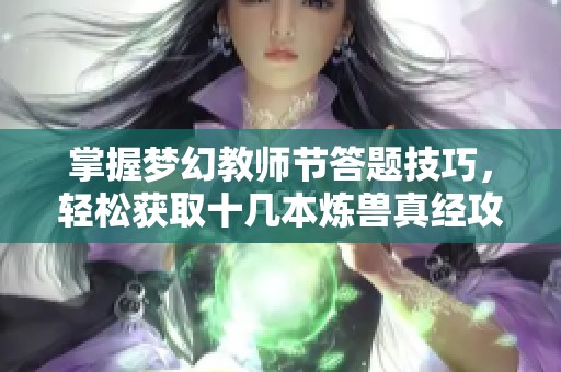 掌握梦幻教师节答题技巧，轻松获取十几本炼兽真经攻略