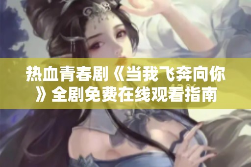热血青春剧《当我飞奔向你》全剧免费在线观看指南