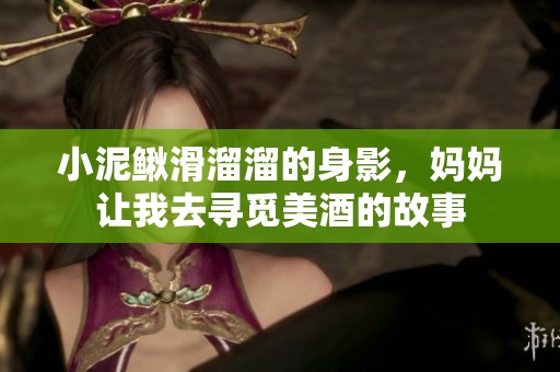 小泥鳅滑溜溜的身影，妈妈让我去寻觅美酒的故事