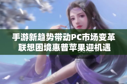 手游新趋势带动PC市场变革 联想困境惠普苹果迎机遇