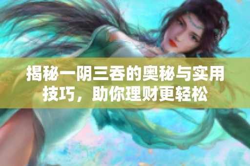 揭秘一阴三吞的奥秘与实用技巧，助你理财更轻松