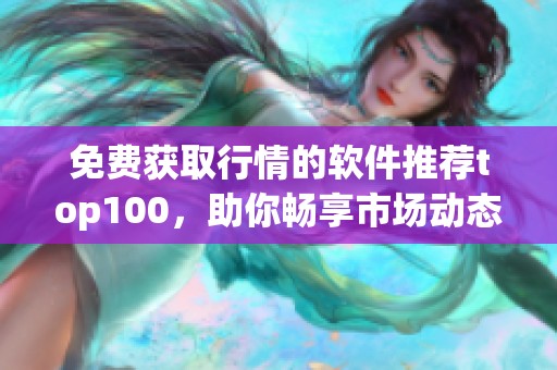 免费获取行情的软件推荐top100，助你畅享市场动态