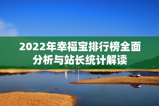 2022年幸福宝排行榜全面分析与站长统计解读