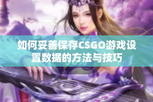 如何妥善保存CSGO游戏设置数据的方法与技巧