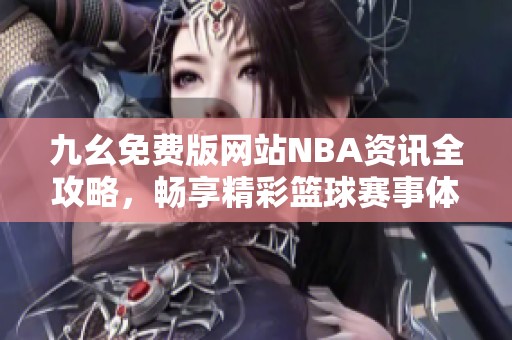 九幺免费版网站NBA资讯全攻略，畅享精彩篮球赛事体验