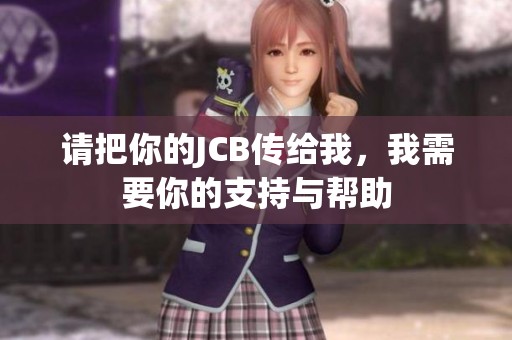 请把你的JCB传给我，我需要你的支持与帮助