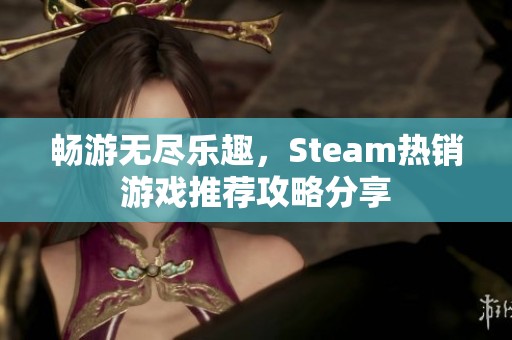 畅游无尽乐趣，Steam热销游戏推荐攻略分享