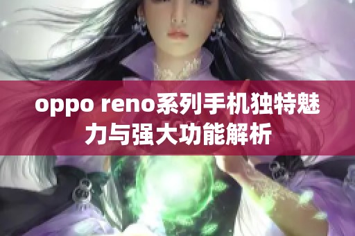 oppo reno系列手机独特魅力与强大功能解析