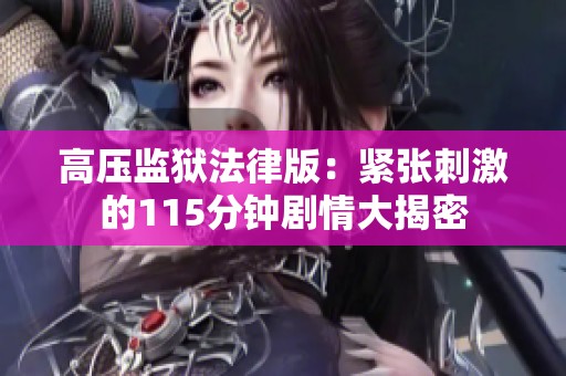 高压监狱法律版：紧张刺激的115分钟剧情大揭密