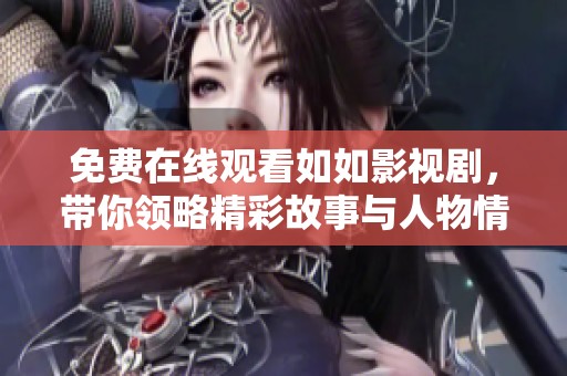 免费在线观看如如影视剧，带你领略精彩故事与人物情感