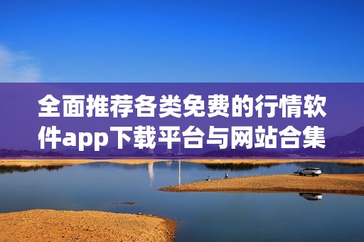 全面推荐各类免费的行情软件app下载平台与网站合集