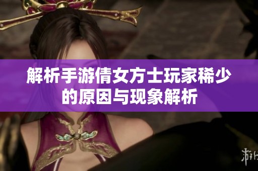 解析手游倩女方士玩家稀少的原因与现象解析