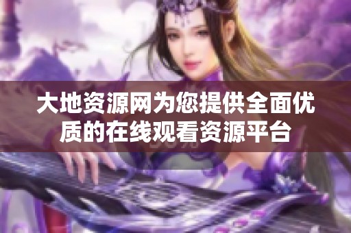 大地资源网为您提供全面优质的在线观看资源平台