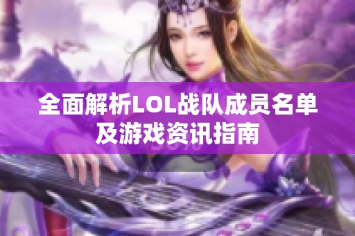 全面解析LOL战队成员名单及游戏资讯指南