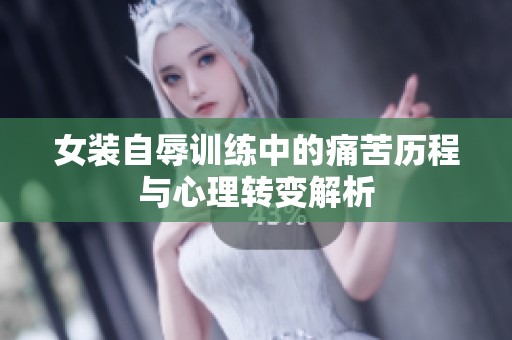 女装自辱训练中的痛苦历程与心理转变解析