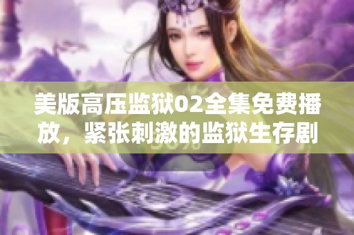 美版高压监狱02全集免费播放，紧张刺激的监狱生存剧情揭秘