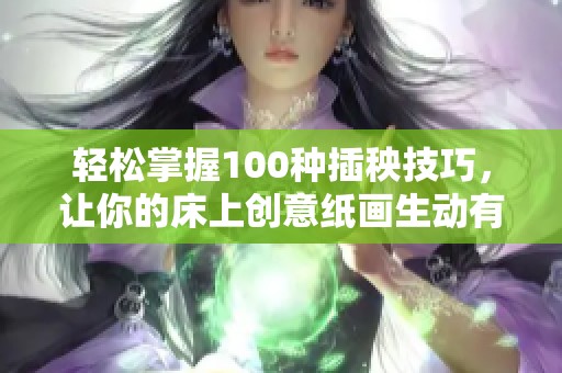 轻松掌握100种插秧技巧，让你的床上创意纸画生动有趣