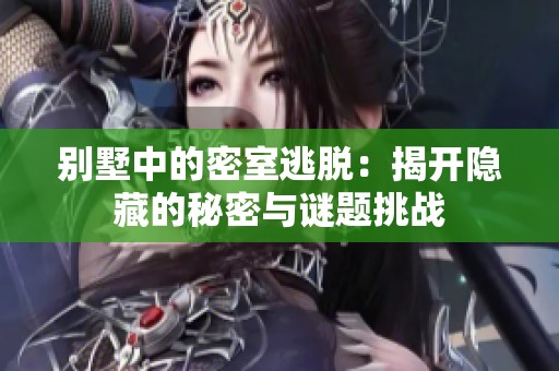 别墅中的密室逃脱：揭开隐藏的秘密与谜题挑战