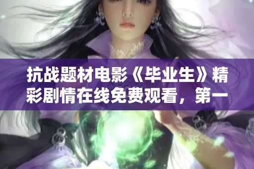 抗战题材电影《毕业生》精彩剧情在线免费观看，第一影院为您呈现