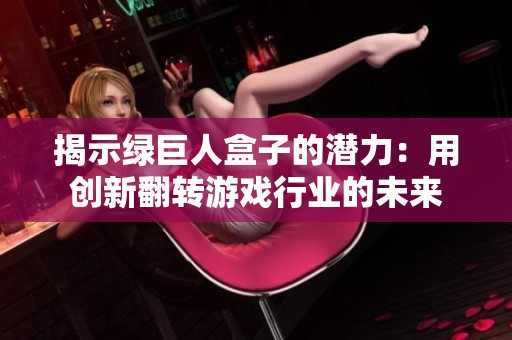 揭示绿巨人盒子的潜力：用创新翻转游戏行业的未来