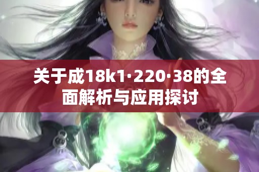 关于成18k1·220·38的全面解析与应用探讨