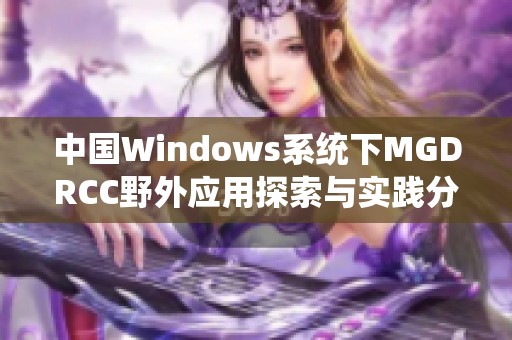 中国Windows系统下MGDRCC野外应用探索与实践分析