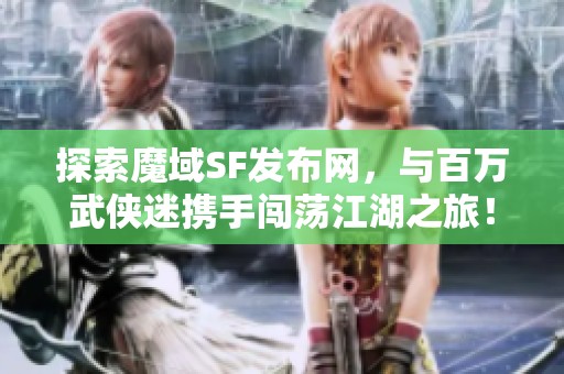 探索魔域SF发布网，与百万武侠迷携手闯荡江湖之旅！