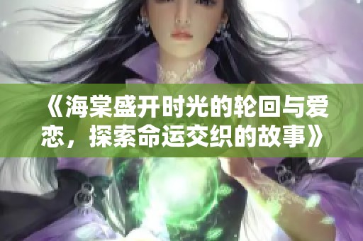 《海棠盛开时光的轮回与爱恋，探索命运交织的故事》