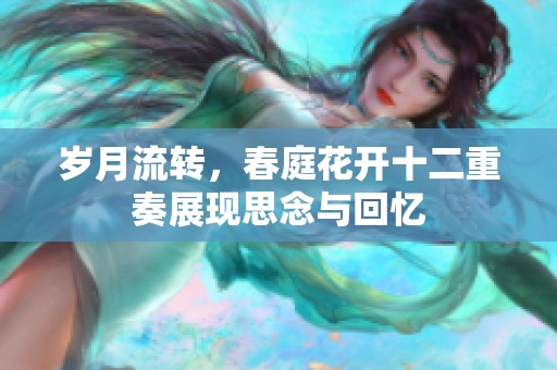 岁月流转，春庭花开十二重奏展现思念与回忆