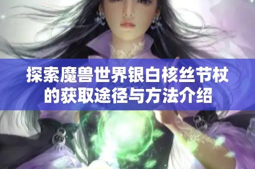 探索魔兽世界银白核丝节杖的获取途径与方法介绍