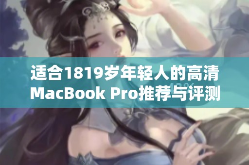 适合1819岁年轻人的高清MacBook Pro推荐与评测