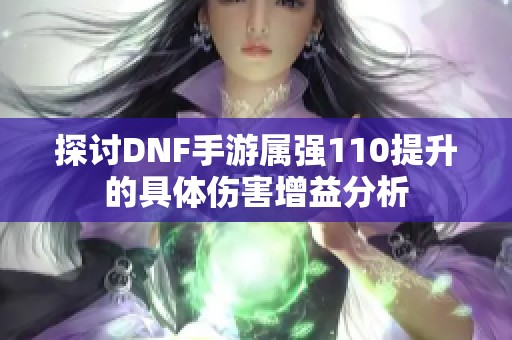 探讨DNF手游属强110提升的具体伤害增益分析