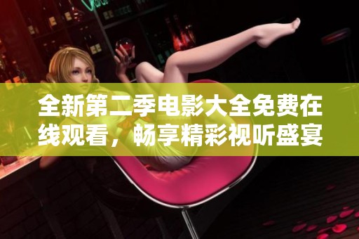 全新第二季电影大全免费在线观看，畅享精彩视听盛宴