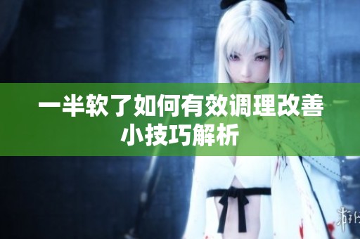 一半软了如何有效调理改善小技巧解析