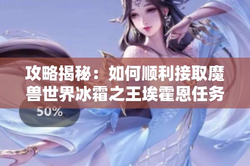 攻略揭秘：如何顺利接取魔兽世界冰霜之王埃霍恩任务