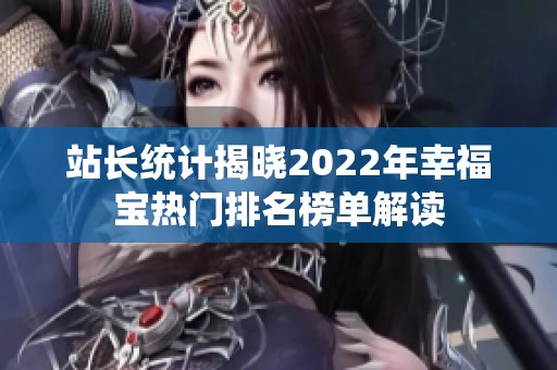 站长统计揭晓2022年幸福宝热门排名榜单解读