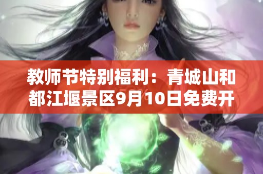 教师节特别福利：青城山和都江堰景区9月10日免费开放给全国教师