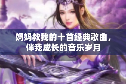 妈妈教我的十首经典歌曲，伴我成长的音乐岁月