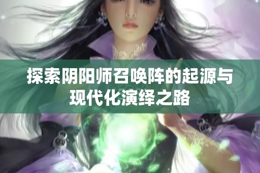 探索阴阳师召唤阵的起源与现代化演绎之路