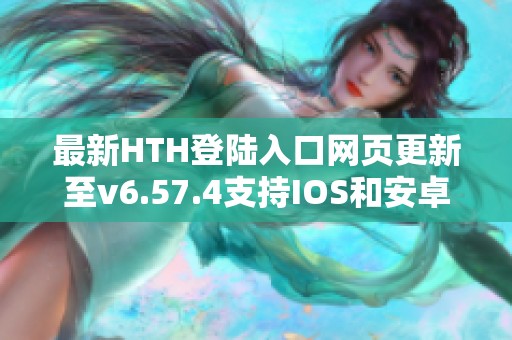 最新HTH登陆入口网页更新至v6.57.4支持IOS和安卓平台