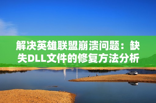 解决英雄联盟崩溃问题：缺失DLL文件的修复方法分析