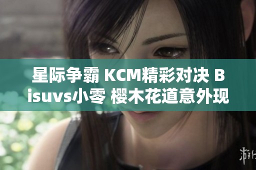 星际争霸 KCM精彩对决 Bisuvs小零 樱木花道意外现身背后揭秘