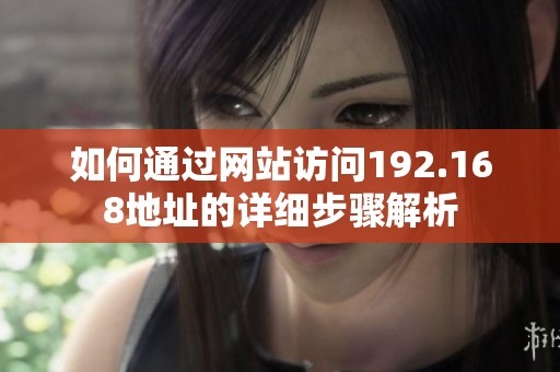 如何通过网站访问192.168地址的详细步骤解析