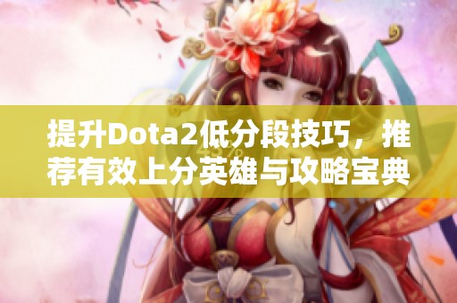 提升Dota2低分段技巧，推荐有效上分英雄与攻略宝典