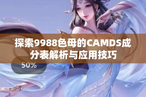 探索9988色母的CAMDS成分表解析与应用技巧