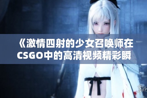 《激情四射的少女召唤师在CSGO中的高清视频精彩瞬间》